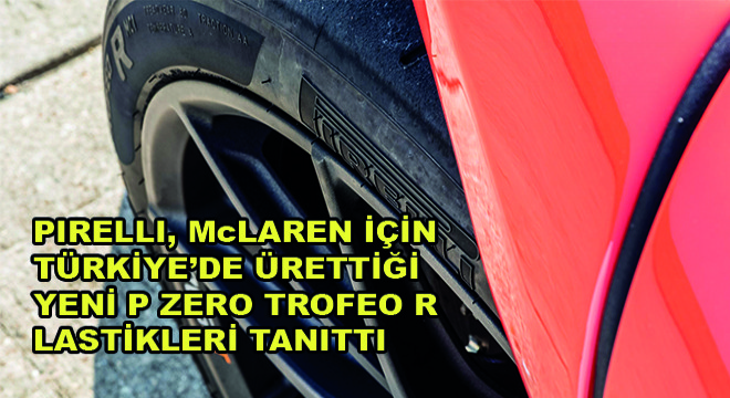 Pirelli, Mclaren İçin Türkiye'de Ürettiği Yeni P Zero Trofeo R Lastikleri Tanıttı