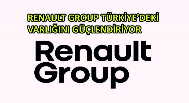 Renault Group Türkiye'deki Varlığını Güçlendiriyor