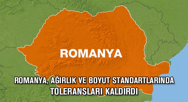 Romanya, Ağırlık ve Boyut Standartlarında Toleransları Kaldırdı
