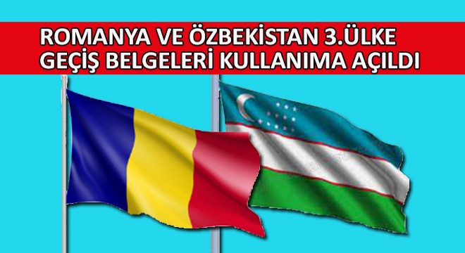Romanya ve Özbekistan 3.Ülke Geçiş Belgeleri Kullanıma Açıldı