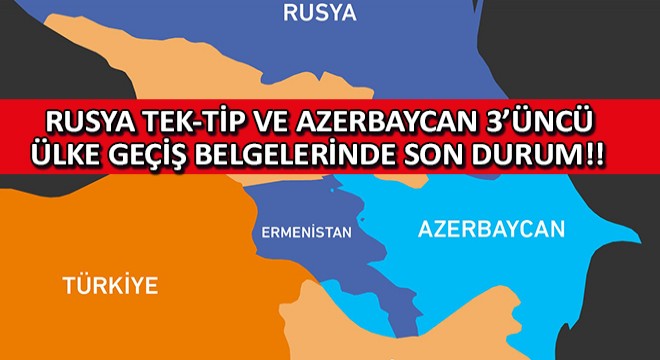 Rusya Tek-Tip ve Azerbaycan Üçüncü Ülke Geçiş Belgelerinde Son Durum!!