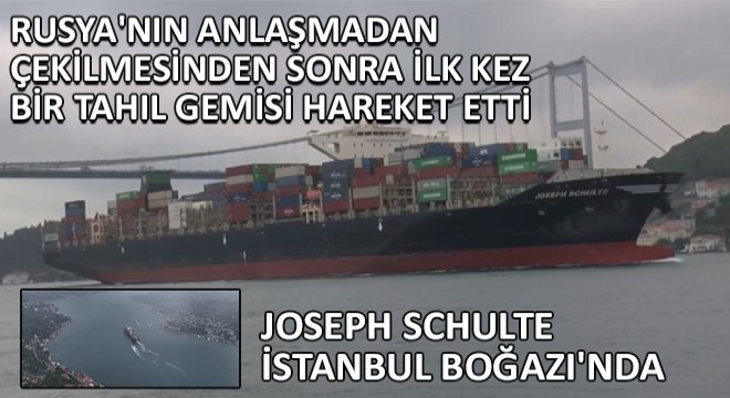 Rusya nın Anlaşmadan Çekilmesinden Sonra İlk Kez Bir Tahıl Gemisi Hareket Etti! Joseph Schulte İstanbul Boğazı nda