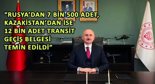 Rusya'dan 7 Bin 500 Adet, Kazakistan'dan ise 12 Bin Adet Transit Geçiş Belgesi Temin Edildi