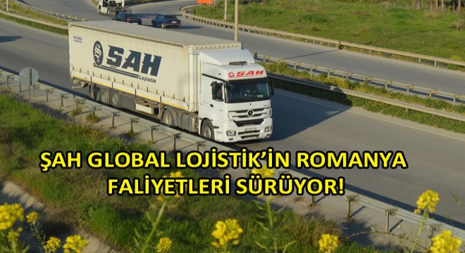 Şah Global Lojistik Türkiye - Romanya Hattında!