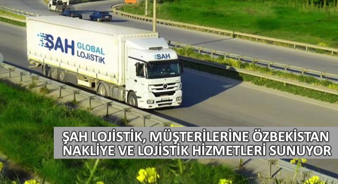 Şah Lojistik, Müşterilerine Özbekistan Nakliye ve Lojistik Hizmetleri Sunuyor