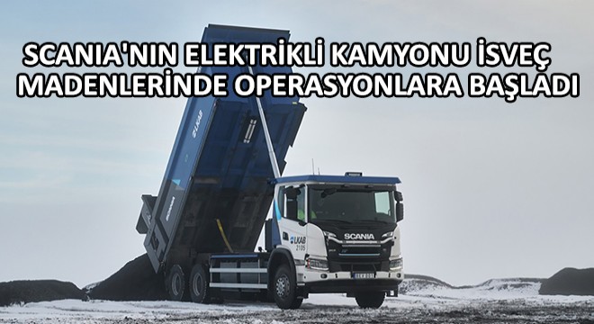 Scania nın Elektrikli Kamyonu İsveç Madenlerinde Operasyonlara Başladı
