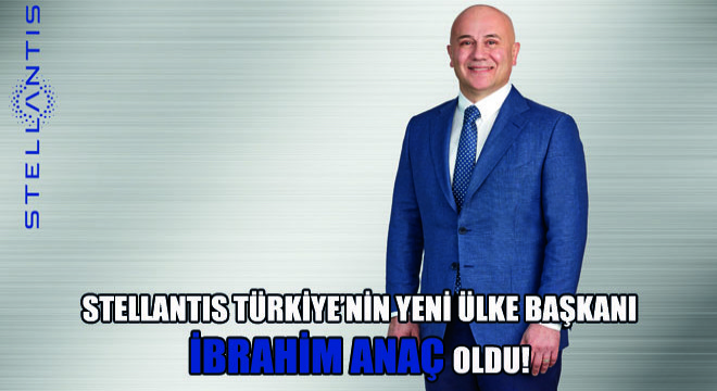 Stellantis Türkiye’nin Yeni Ülke Başkanı İbrahim Anaç Oldu!