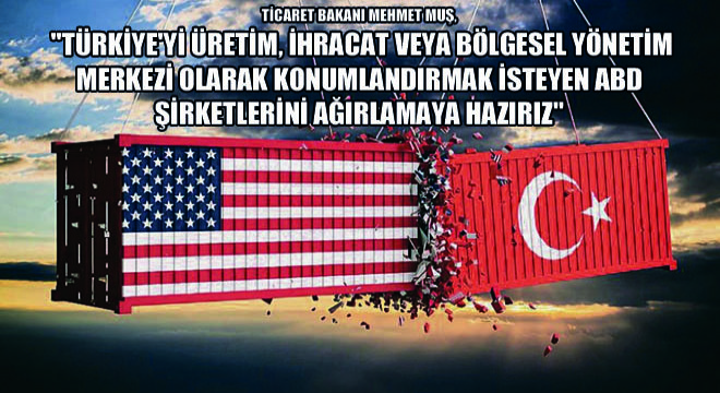 Ticaret Bakanı Mehmet Muş,  Türkiye yi Üretim, İhracat veya Bölgesel Yönetim Merkezi Olarak Konumlandırmak İsteyen ABD Şirketlerini Ağırlamaya Hazırız 