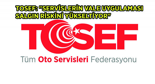 TOSEF: Servislerin Vale Uygulaması Salgın Riskini Yükseltiyor 
