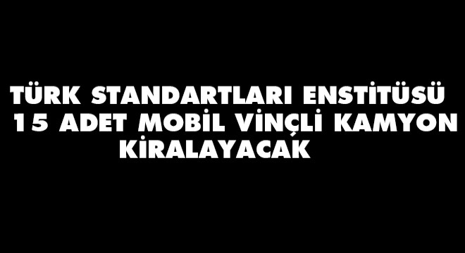 Türk Standartları Enstitüsü 15 Adet Mobil Vinçli Kamyon Kiralayacak