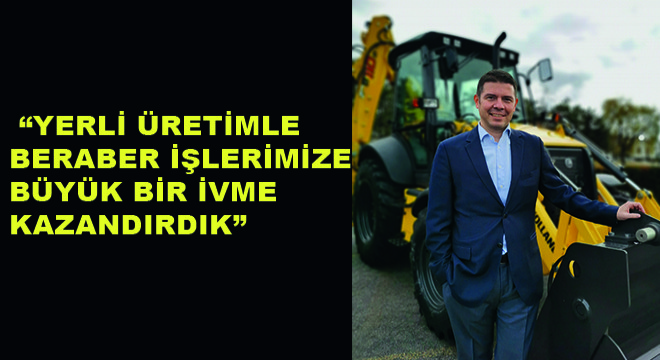 TürkTraktör İş Makineleri İş Birimi Grup Müdürü Boğaç Ertekin,  ''Yerli Üretimle Beraber İşlerimize Büyük Bir İvme Kazandırdık''