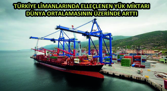 Türkiye Limanlarında Elleçlenen Yük Miktarı Dünya Ortalamasının Üzerinde Arttı