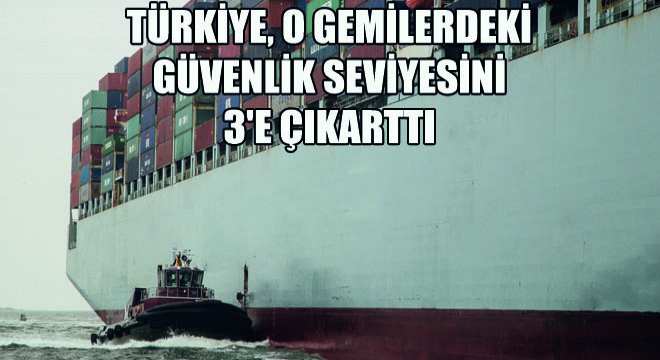 Türkiye, O Gemilerdeki Güvenlik Seviyesini 3 e Çıkarttı