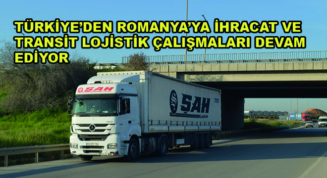 Türkiye’den Romanya ya İhracat ve Transit Lojistik Çalışmaları Devam Ediyor