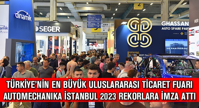 Türkiye’nin En Büyük Uluslararası Ticaret Fuarı Automechanika İstanbul 2023 Yeni Rekorlara İmza Attı