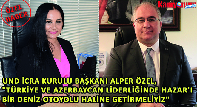 Und İcra Kurulu Başkanı Alper Özel, Türkiye ve Azerbaycan Liderliğinde Hazar'ı Bir Deniz Otoyolu Haline Getirmeliyiz
