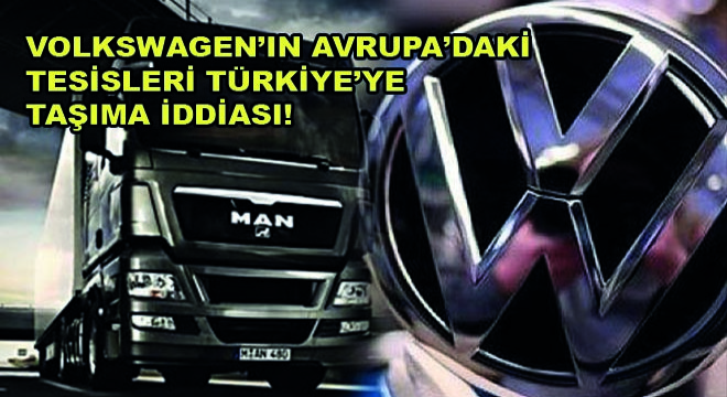 Volkswagen'ın Avrupa'daki MAN Tesislerini Türkiye'ye Taşıyacağı İddiası!