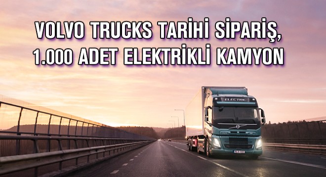 Volvo Trucks Tarihi Sipariş, 1.000 Adet Elektrikli Kamyon