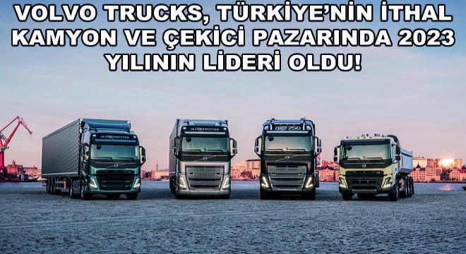 Volvo Trucks, Türkiye’nin İthal Kamyon ve Çekici Pazarında 2023 Yılının Lideri Oldu!