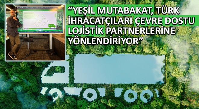  Yeşil Mutabakat, Türk İhracatçıları Çevre Dostu Lojistik Partnerlerine Yönlendiriyor 
