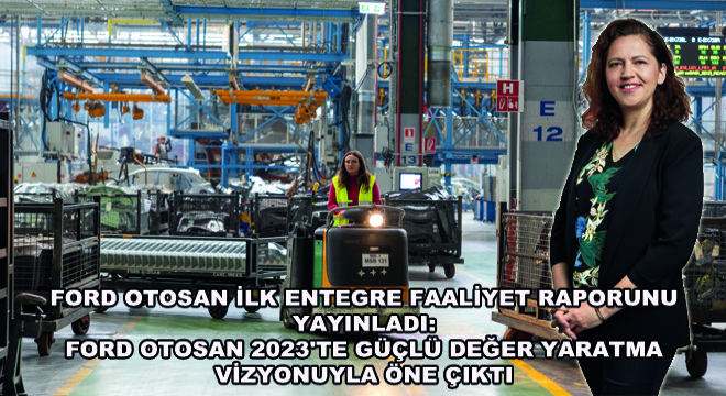 Ford Otosan İlk Entegre Faaliyet Raporunu Yayınladı: Ford Otosan 2023'te Güçlü Değer Yaratma Vizyonuyla Öne Çıktı