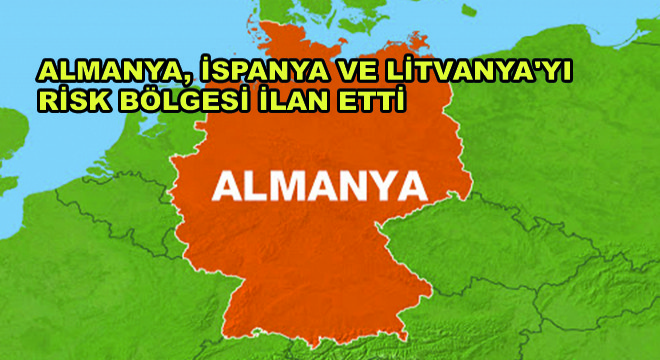 Almanya, İspanya ve Litvanya yı Risk Bölgesi İlan Etti