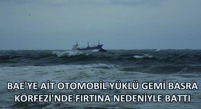 BAE ye Ait Otomobil Yüklü Gemi Basra Körfezi nde Fırtına Nedeniyle Battı