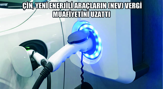 Çin, Yeni Enerjili Araçların (NEV) Vergi Muafiyetini Uzattı