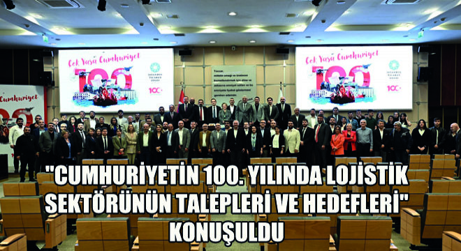  Cumhuriyetin 100. Yılında Lojistik Sektörünün Talepleri ve Hedefleri  Konuşuldu