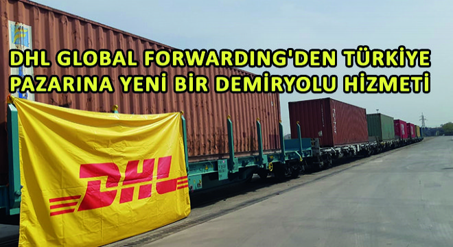 DHL Global Forwarding den Türkiye Pazarına Yeni Bir Demiryolu Hizmeti