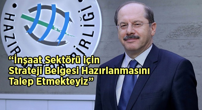  İnşaat Sektörü için Strateji Belgesi Hazırlanmasını Talep Etmekteyiz 