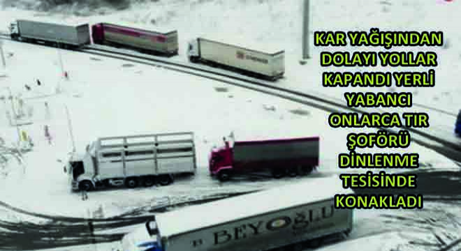 Kar Yağışından Dolayı Yollar Kapandı Yerli Yabancı Onlarca Tır Şoförü Dinlenme Tesisinde Konakladı