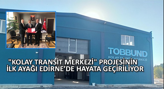  Kolay Transit Merkezi  Projesinin İlk Ayağı Edirne’de Hayata Geçiriliyor