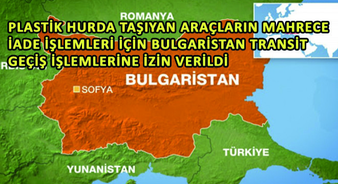 Plastik Hurda Taşıyan Araçların Mahrece İade İşlemleri İçin Bulgaristan Transit Geçiş İşlemlerine İzin Verildi