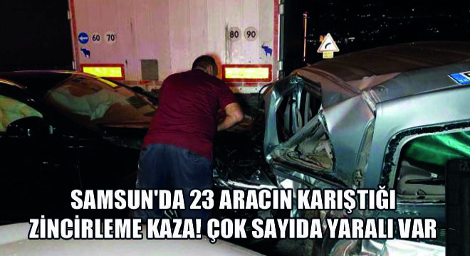 Samsun da 23 Aracın Karıştığı Zincirleme Kaza! Çok Sayıda Yaralı Var