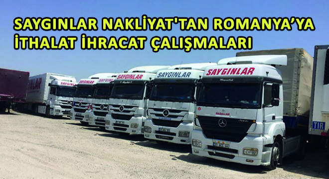 Saygınlar Nakliyat tan Romanya ya İthalat-İhracat Çalışmaları