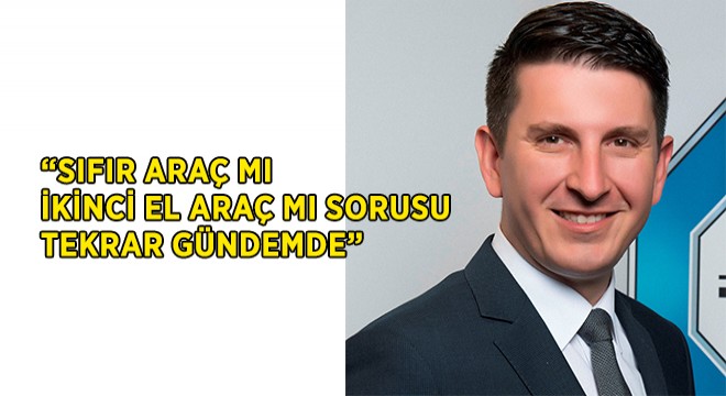  Sıfır Araç mı İkinci El Araç mı  Sorusu Tekrar Gündemde