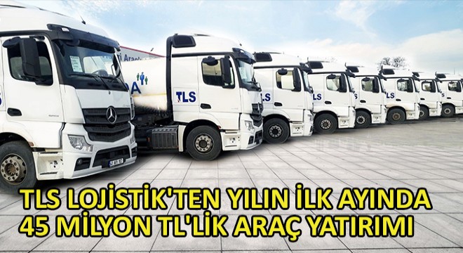 TLS Lojistik ten Yılın İlk Ayında 45 Milyon TL lik Araç Yatırımı