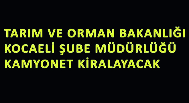 Tarım ve Orman Bakanlığı Kocaeli Şube Müdürlüğü Kamyonet Kiralayacak