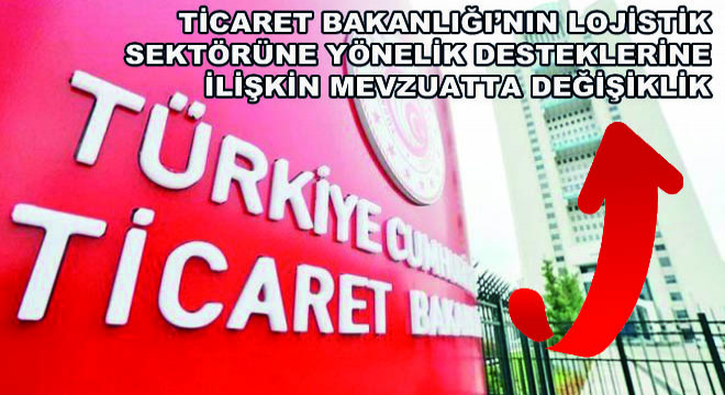 Ticaret Bakanlığı’nın Lojistik Sektörüne Yönelik Desteklerine İlişkin Mevzuatta Değişiklik