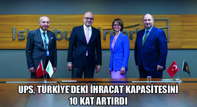 UPS, Türkiye’deki İhracat Kapasitesini 10 Kat Artırdı