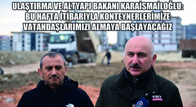 Ulaştırma ve Altyapı Bakanı Karaismailoğlu: Bu Hafta İtibarıyla Konteynerlerimize Vatandaşlarımızı Almaya Başlayacağız