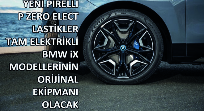 Yeni Pirelli P Zero Elect Lastikler Tam Elektrikli BMW iX Modellerinin Orijinal Ekipmanı Olacak