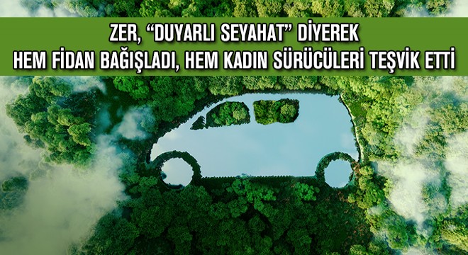 Zer, Duyarlı Seyahat Diyerek Hem Fidan Bağışladı, Hem Kadın Sürücüleri Teşvik Etti