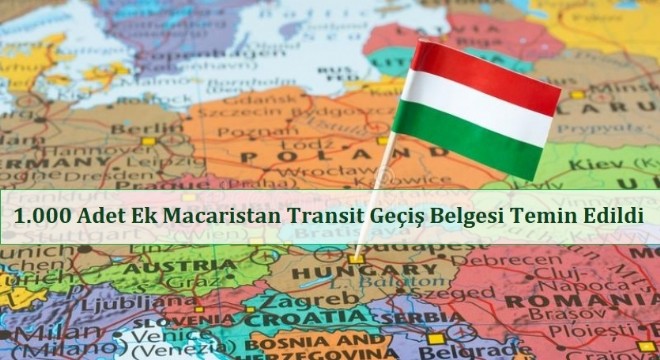 1.000 Adet Ek Macaristan Transit (EURO 6) Geçiş Belgesi Temin Edildi