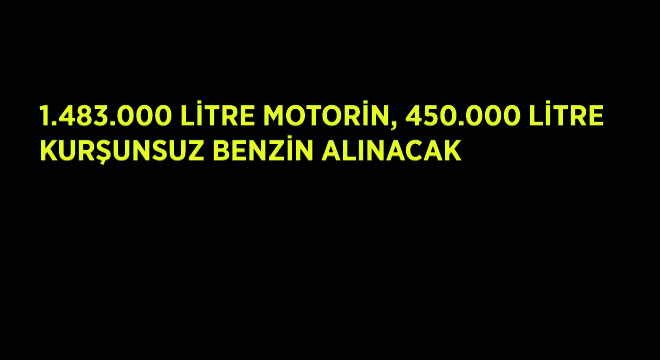 1.483.000 Litre Motorin, 450.000 Litre Kurşunsuz Benzin Alınacak