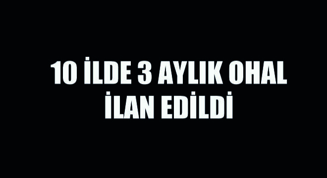 10 İlde 3 Aylık Ohal İlan Edildi