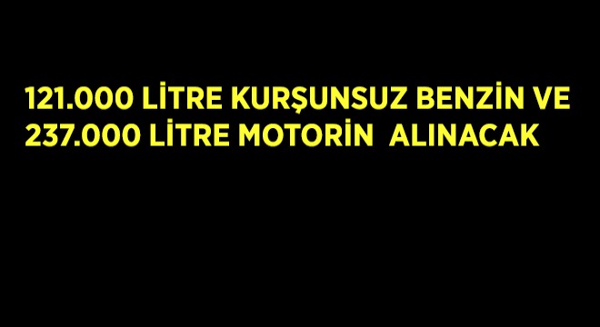 121.000 Litre 95 Oktan Kurşunsuz Benzin ve 237.000 Litre Motorin  Alınacak