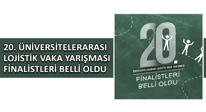 20. Üniversitelerarası Lojistik Vaka Yarışması Finalistleri Belirlendi