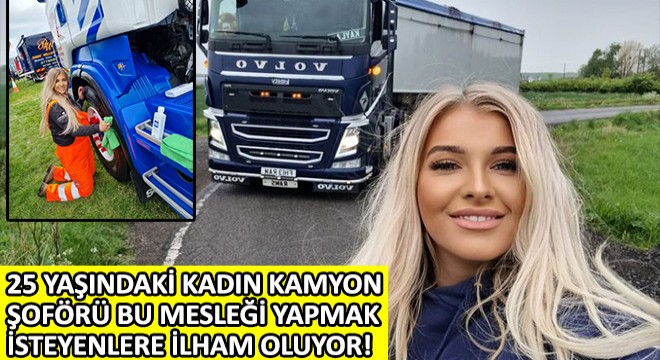 25 Yaşındaki Kadın Kamyon Şoförü Bu Mesleği Yapmak İsteyenlere İlham Oluyor!